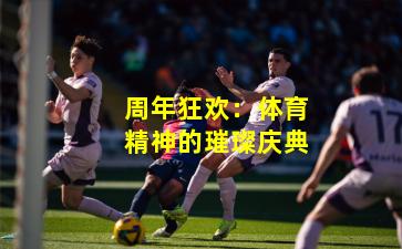 周年狂欢：体育精神的璀璨庆典