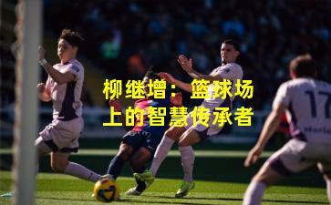 柳继增：篮球场上的智慧传承者