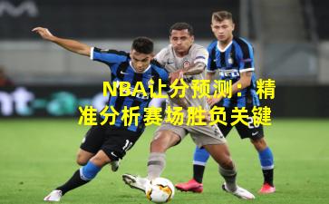 NBA让分预测：精准分析赛场胜负关键
