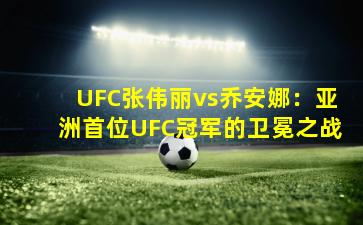 UFC张伟丽vs乔安娜：亚洲首位UFC冠军的卫冕之战