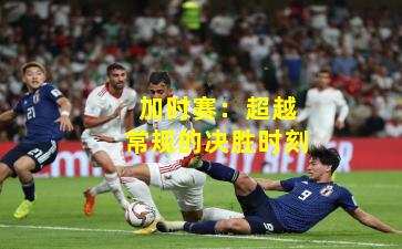 加时赛：超越常规的决胜时刻