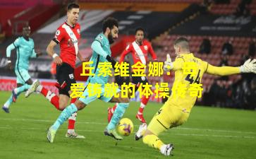  丘索维金娜：母爱铸就的体操传奇