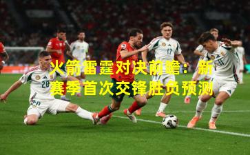 火箭雷霆对决前瞻：新赛季首次交锋胜负预测