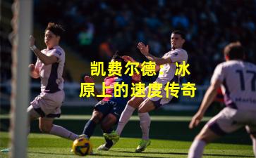  凯费尔德：冰原上的速度传奇