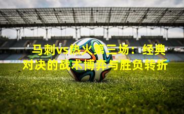 马刺vs热火第三场：经典对决的战术博弈与胜负转折