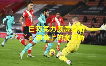 白巧克力威廉姆斯:球场上的魔术师